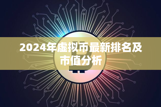 2024年虚拟币最新排名及市值分析