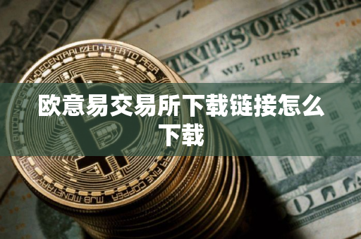 欧意易交易所下载链接怎么下载