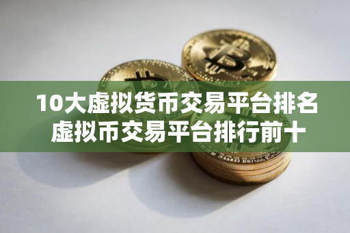 10大虚拟货币交易平台排名 虚拟币交易平台排行前十