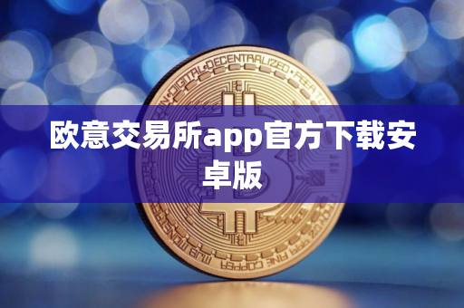 欧意交易所app官方下载安卓版