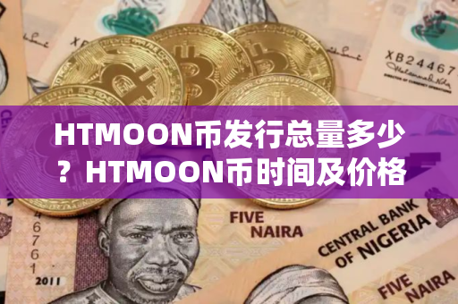 HTMOON币发行总量多少？HTMOON币时间及价格介绍
