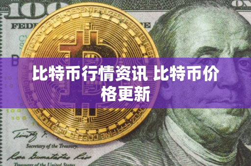 比特币行情资讯 比特币价格更新