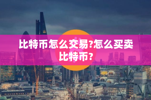 比特币怎么交易?怎么买卖比特币?