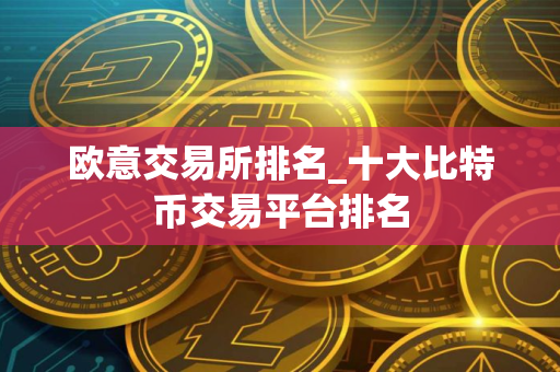 欧意交易所排名_十大比特币交易平台排名