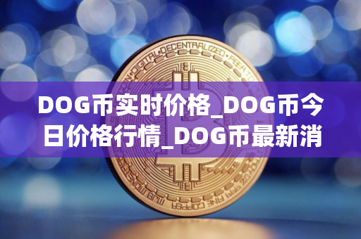 DOG币实时价格_DOG币今日价格行情_DOG币最新消息