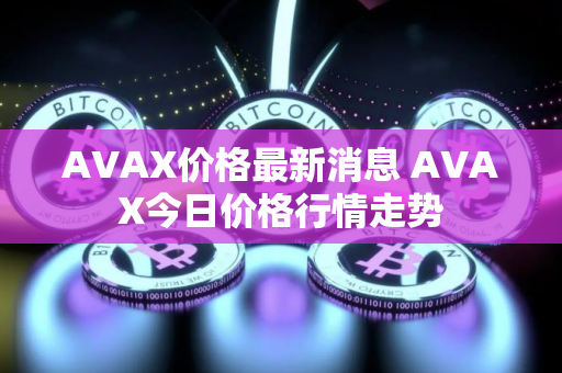 AVAX价格最新消息 AVAX今日价格行情走势