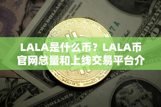 LALA是什么币？LALA币官网总量和上线交易平台介绍