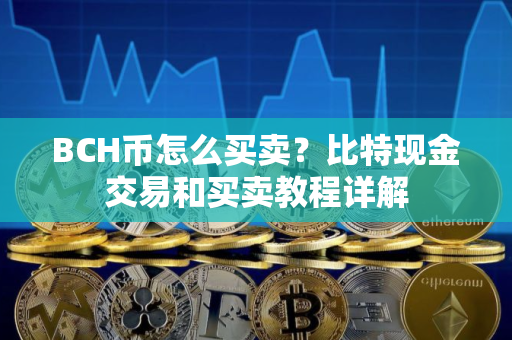 BCH币怎么买卖？比特现金交易和买卖教程详解