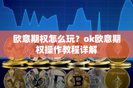 欧意期权怎么玩？ok欧意期权操作教程详解