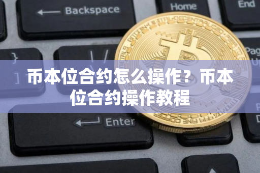 币本位合约怎么操作？币本位合约操作教程