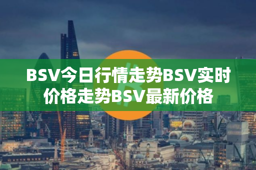BSV今日行情走势BSV实时价格走势BSV最新价格