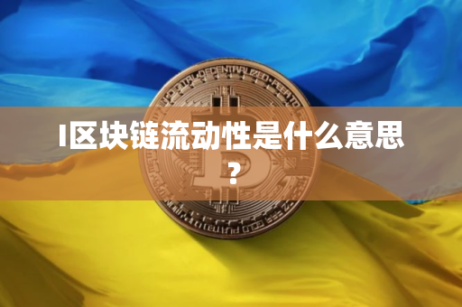 I区块链流动性是什么意思？