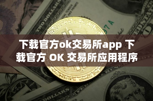 下载官方ok交易所app 下载官方 OK 交易所应用程序,开启安全、便捷的加密货币之旅 下载官方ok交易所app 下载官方 OK 交易所应用程序,开启安全、便捷的加密货币之旅