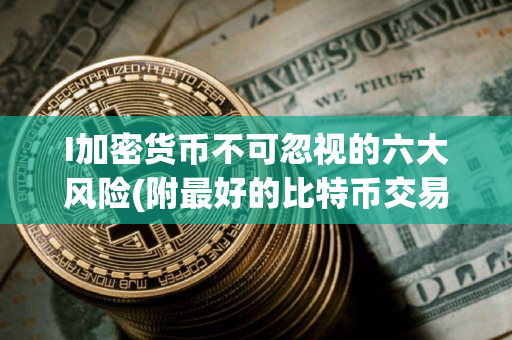 I加密货币不可忽视的六大风险(附最好的比特币交易所)