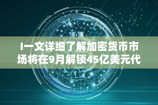 I一文详细了解加密货币市场将在9月解锁45亿美元代币