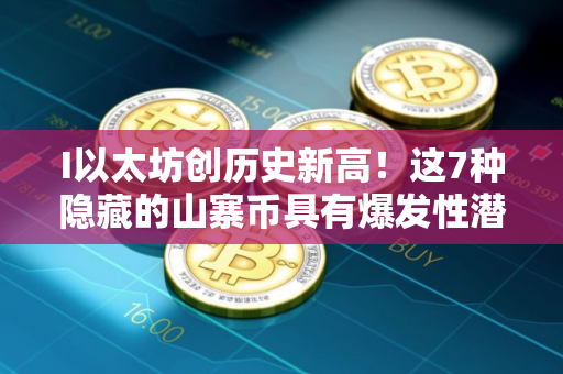 I以太坊创历史新高！这7种隐藏的山寨币具有爆发性潜力！