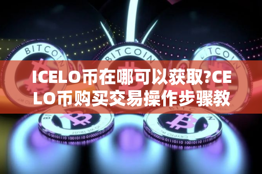 ICELO币在哪可以获取?CELO币购买交易操作步骤教程