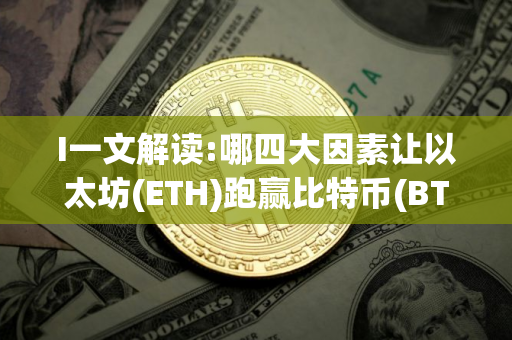 I一文解读:哪四大因素让以太坊(ETH)跑赢比特币(BTC)