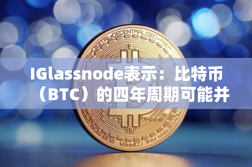 IGlassnode表示：比特币（BTC）的四年周期可能并未终结