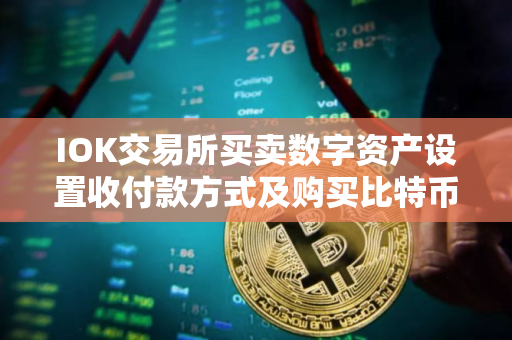 IOK交易所买卖数字资产设置收付款方式及购买比特币步骤详情