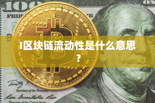 I区块链流动性是什么意思？
