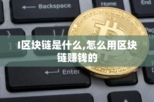 I区块链是什么,怎么用区块链赚钱的