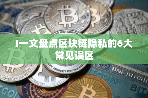 I一文盘点区块链隐私的6大常见误区