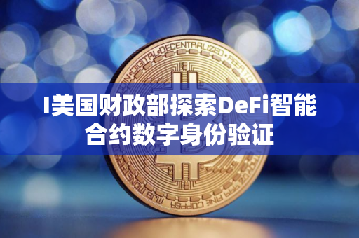 I美国财政部探索DeFi智能合约数字身份验证