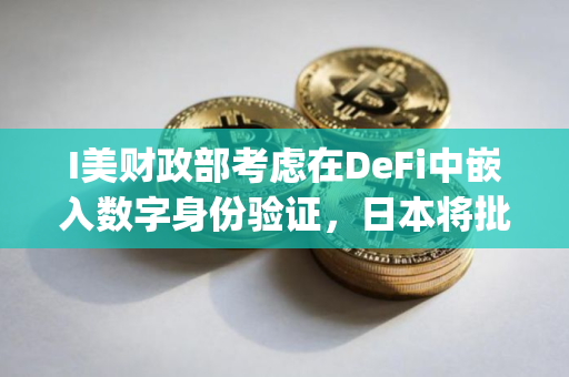 I美财政部考虑在DeFi中嵌入数字身份验证，日本将批准首个日元计价稳定币JPYC