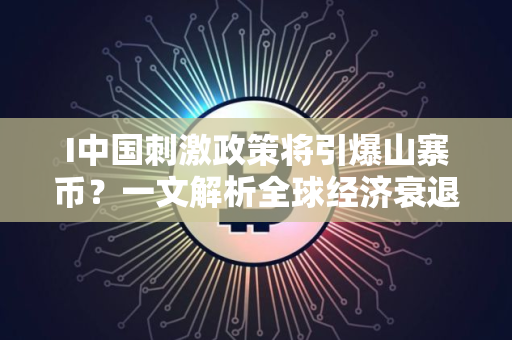 I中国刺激政策将引爆山寨币？一文解析全球经济衰退担忧下的加密市场