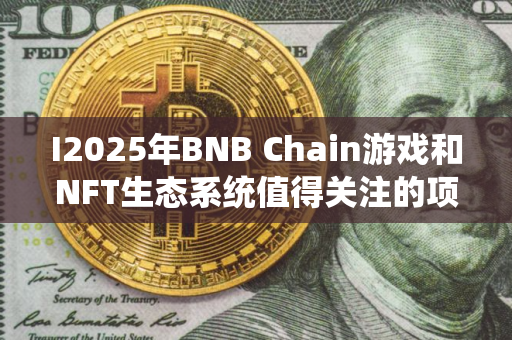 I2025年BNB Chain游戏和NFT生态系统值得关注的项目