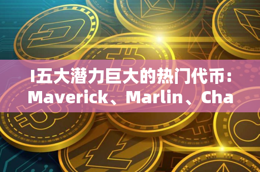 I五大潜力巨大的热门代币:Maverick、Marlin、Chainlink、OKB 和 TEST