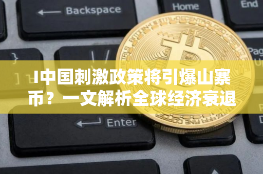I中国刺激政策将引爆山寨币？一文解析全球经济衰退担忧下的加密市场