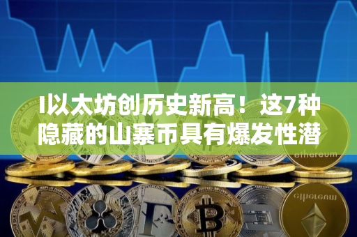 I以太坊创历史新高！这7种隐藏的山寨币具有爆发性潜力！