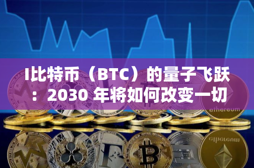 I比特币（BTC）的量子飞跃：2030 年将如何改变一切