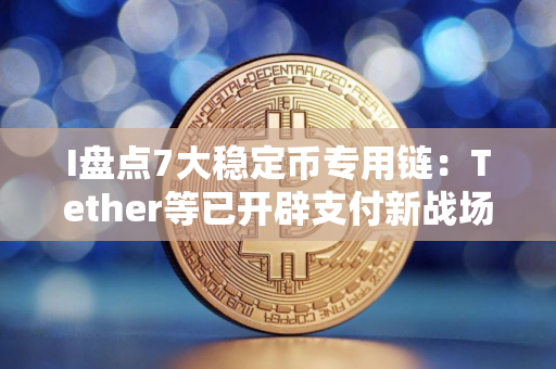 I盘点7大稳定币专用链：Tether等已开辟支付新战场