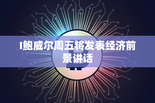 I鲍威尔周五将发表经济前景讲话