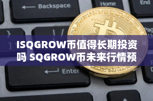 ISQGROW币值得长期投资吗 SQGROW币未来行情预测