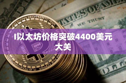 I以太坊价格突破4400美元大关