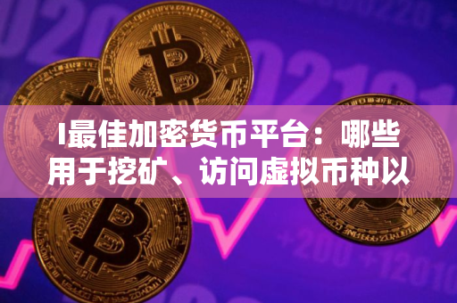 I最佳加密货币平台：哪些用于挖矿、访问虚拟币种以及交易对？