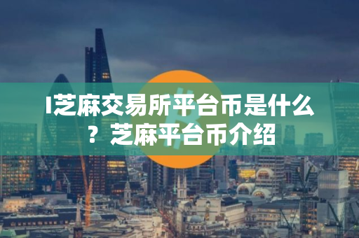 I芝麻交易所平台币是什么？芝麻平台币介绍