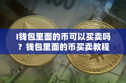 I钱包里面的币可以买卖吗？钱包里面的币买卖教程