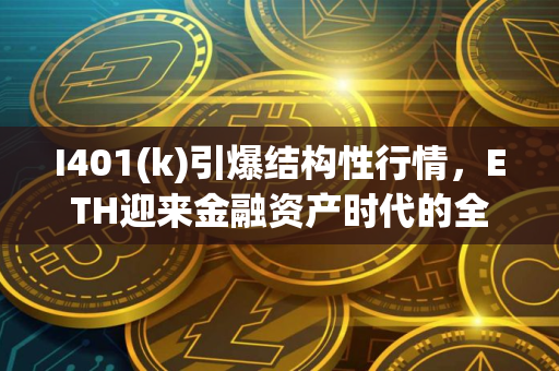 I401(k)引爆结构性行情，ETH迎来金融资产时代的全新定价权