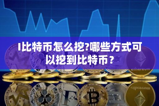 I比特币怎么挖?哪些方式可以挖到比特币？