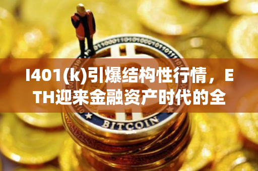 I401(k)引爆结构性行情，ETH迎来金融资产时代的全新定价权