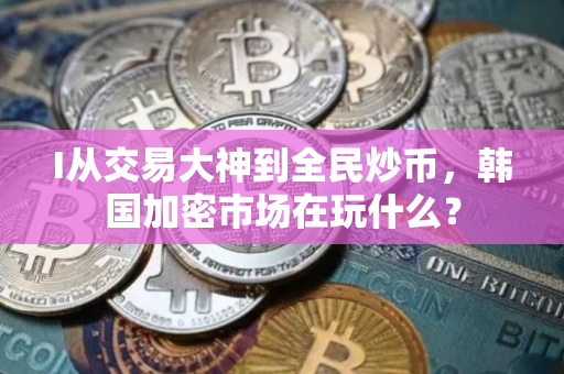 I从交易大神到全民炒币，韩国加密市场在玩什么？