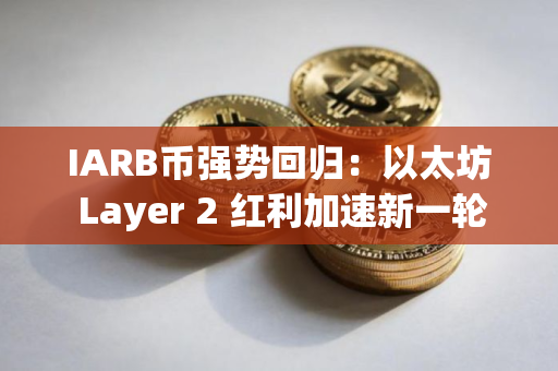 IARB币强势回归：以太坊 Layer 2 红利加速新一轮上涨