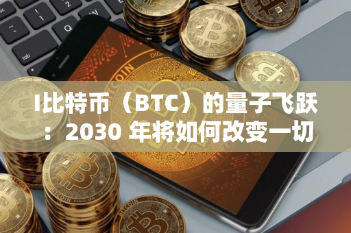I比特币（BTC）的量子飞跃：2030 年将如何改变一切