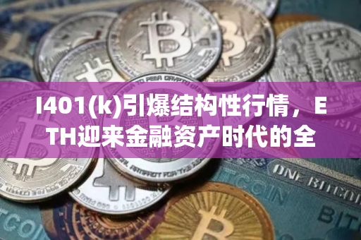 I401(k)引爆结构性行情，ETH迎来金融资产时代的全新定价权