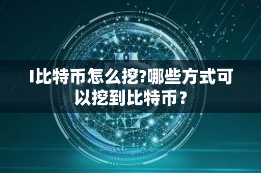 I比特币怎么挖?哪些方式可以挖到比特币？